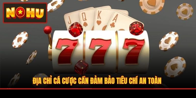 Địa chỉ cá cược cần đảm bảo tiêu chí an toàn