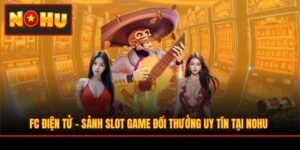 FC Điện Tử - Sảnh Slot Game Đổi Thưởng Uy Tín Tại NOHU
