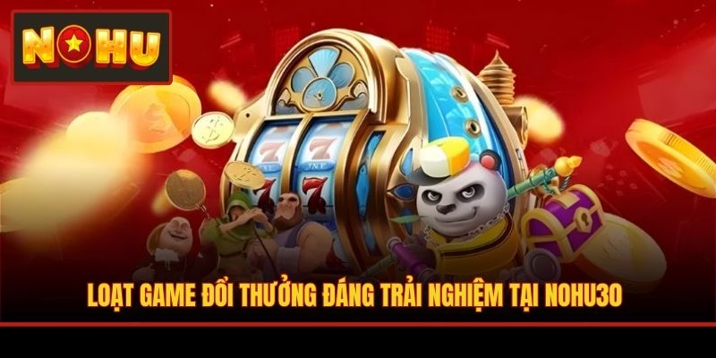Loạt game đổi thưởng đáng trải nghiệm tại NOHU30