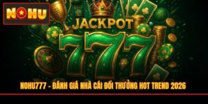 NOHU777 - Đánh Giá Nhà Cái Đổi Thưởng Hot Trend 2026
