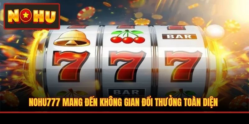 NOHU777 mang đến không gian đổi thưởng toàn diện