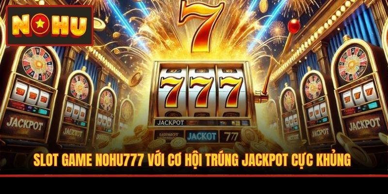 Slot game NOHU777 với cơ hội trúng Jackpot cực khủng